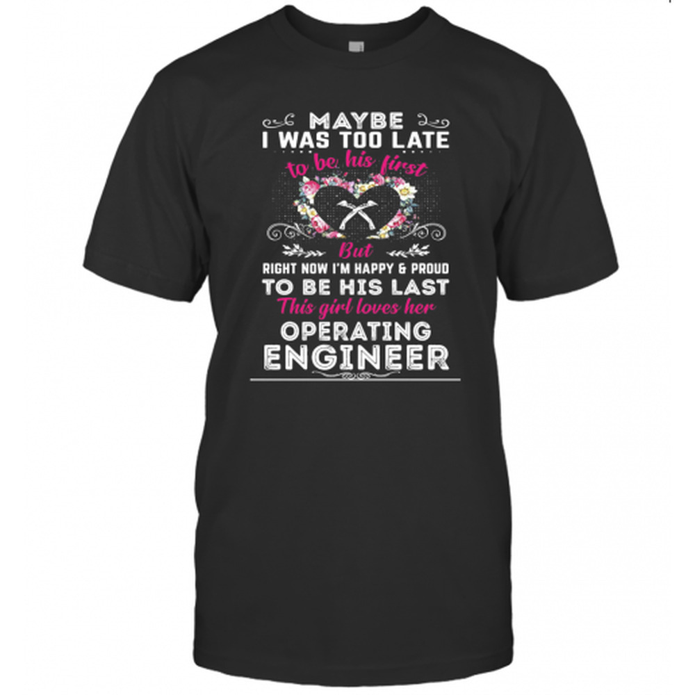 Maybe I Was Too Late To Be His First But To Be His Last This Girl Loves Shirt